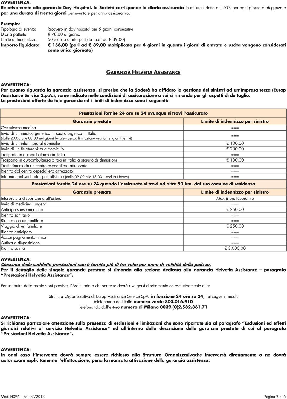 Esempio: Tipologia di evento: Ricovero in day hospital per 5 giorni consecutivi Diaria pattuita: 78,00 al giorno Limite di indennizzo: 50% della diaria pattuita (pari ad 39,00) Importo liquidato: