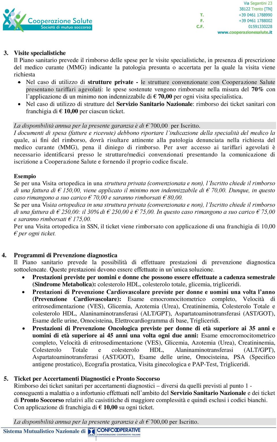 vengono rimborsate nella misura del 70% con l applicazione di un minimo non indennizzabile di 70,00 per ogni visita specialistica.