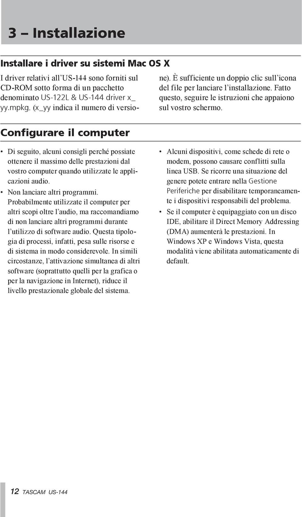 Di seguito, alcuni consigli perché possiate ottenere il massimo delle prestazioni dal vostro computer quando utilizzate le applicazioni audio. Non lanciare altri programmi.