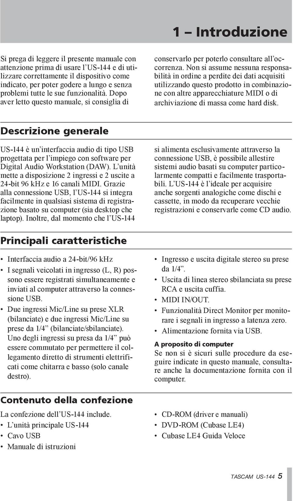 Non si assume nessuna responsabilità in ordine a perdite dei dati acquisiti utilizzando questo prodotto in combinazione con altre apparecchiature MIDI o di archiviazione di massa come hard disk.