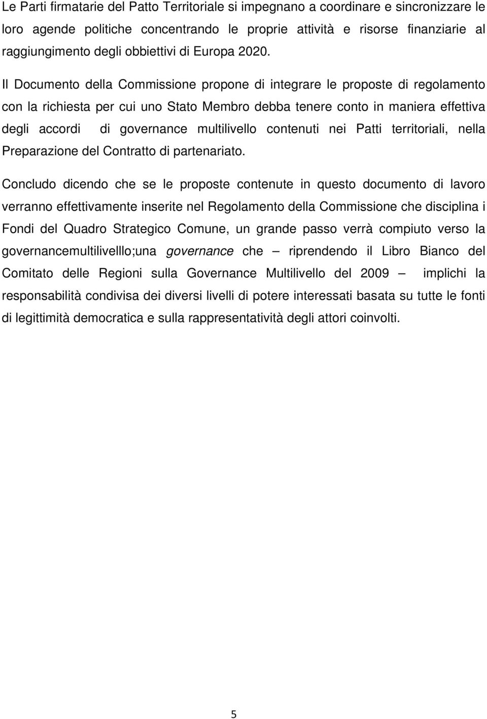 Il Documento della Commissione propone di integrare le proposte di regolamento con la richiesta per cui uno Stato Membro debba tenere conto in maniera effettiva degli accordi di governance