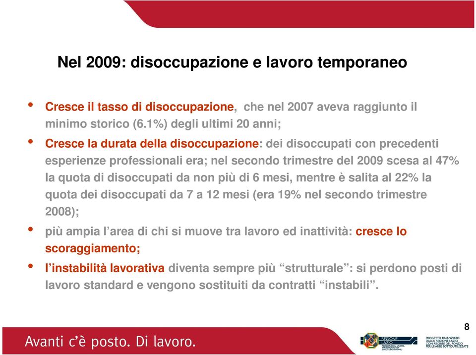 47% la quota di disoccupati da non più di 6 mesi, mentre è salita al 22% la quota dei disoccupati da 7 a 12 mesi (era 19% nel secondo trimestre 2008); più ampia l area