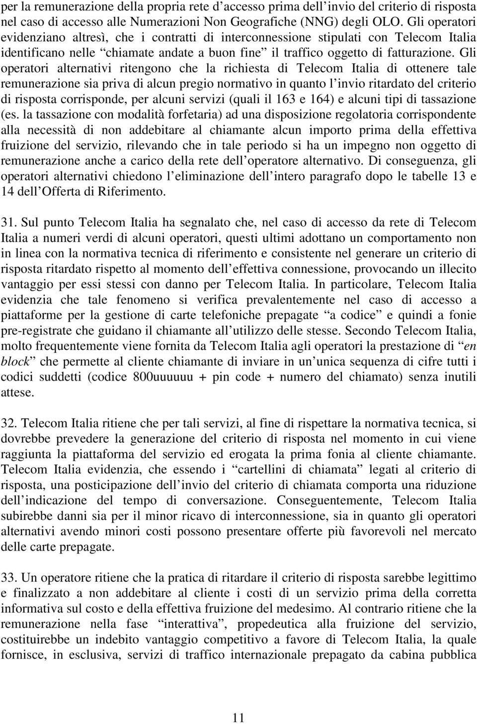 Gli operatori alternativi ritengono che la richiesta di Telecom Italia di ottenere tale remunerazione sia priva di alcun pregio normativo in quanto l invio ritardato del criterio di risposta
