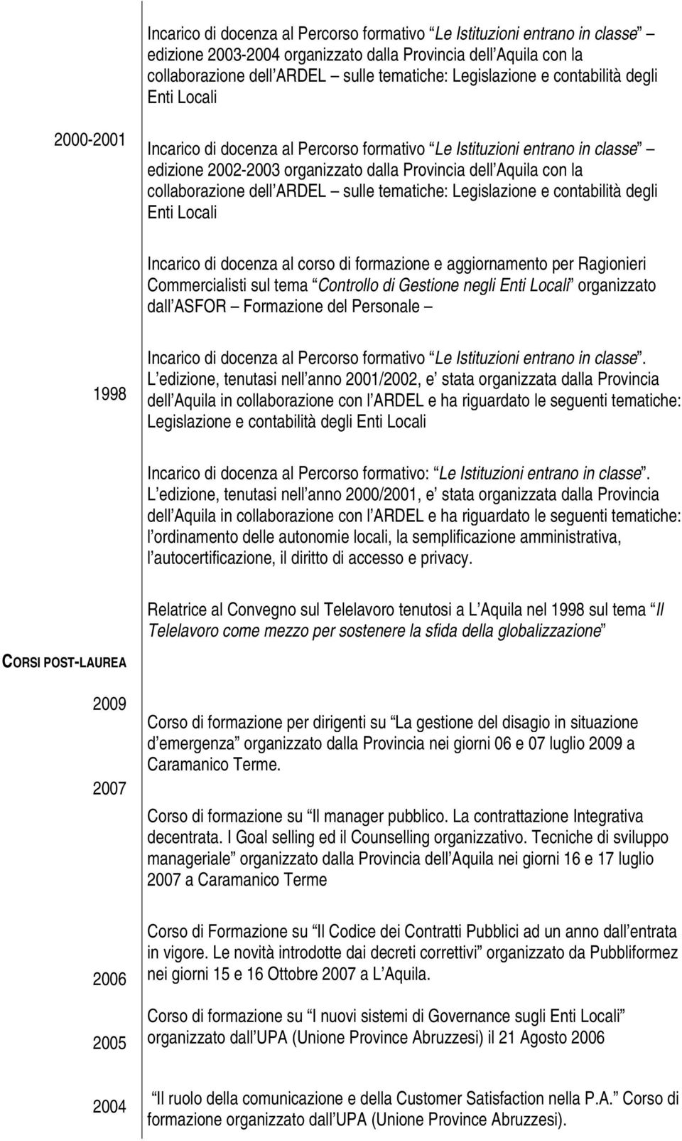 dell ARDEL sulle tematiche: Legislazione e contabilità degli Enti Locali Incarico di docenza al corso di formazione e aggiornamento per Ragionieri Commercialisti sul tema Controllo di Gestione negli