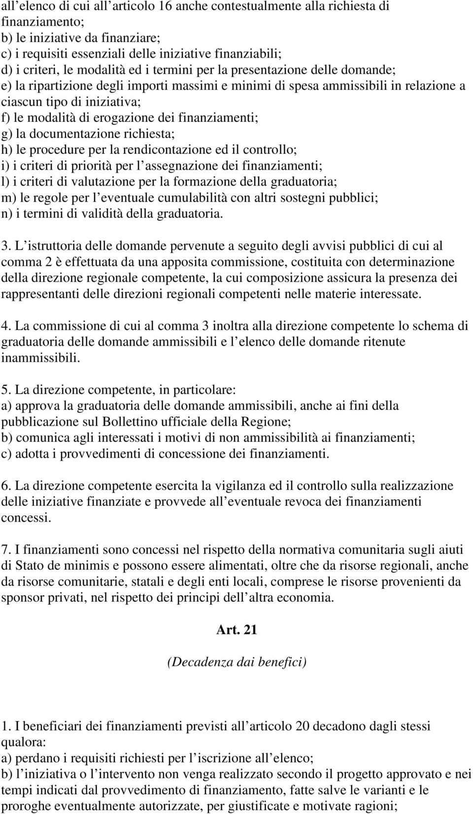 erogazione dei finanziamenti; g) la documentazione richiesta; h) le procedure per la rendicontazione ed il controllo; i) i criteri di priorità per l assegnazione dei finanziamenti; l) i criteri di