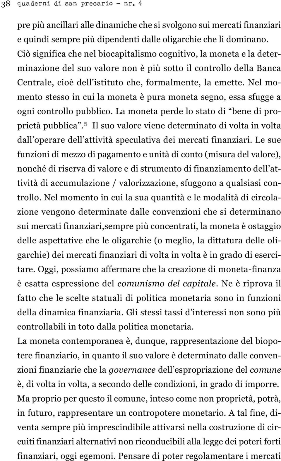 Nel momento stesso in cui la moneta è pura moneta segno, essa sfugge a ogni controllo pubblico. La moneta perde lo stato di bene di proprietà pubblica.