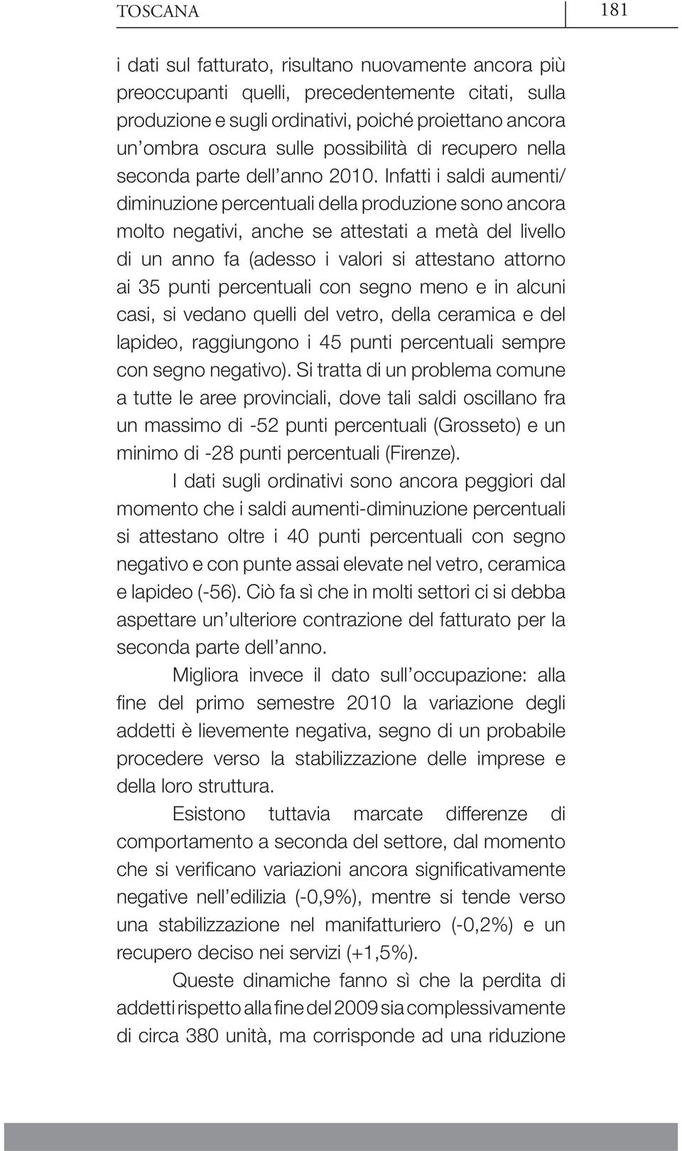 Infatti i saldi aumenti/ diminuzione percentuali della produzione sono ancora molto negativi, anche se attestati a metà del livello di un anno fa (adesso i valori si attestano attorno ai 35 punti