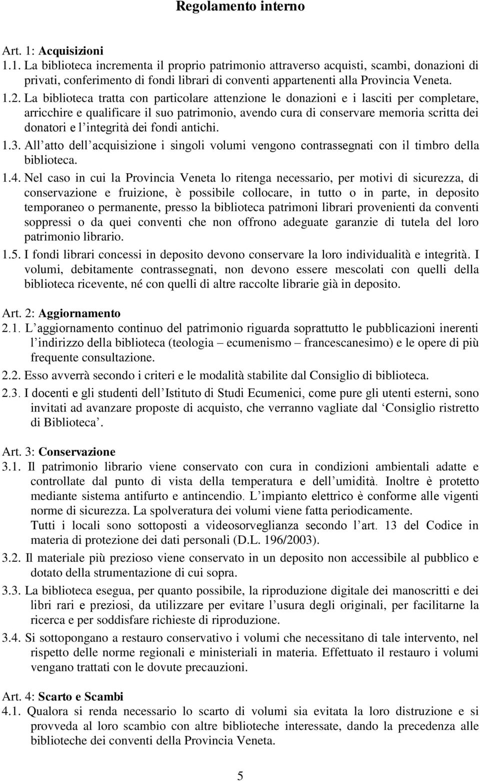 La biblioteca tratta con particolare attenzione le donazioni e i lasciti per completare, arricchire e qualificare il suo patrimonio, avendo cura di conservare memoria scritta dei donatori e l