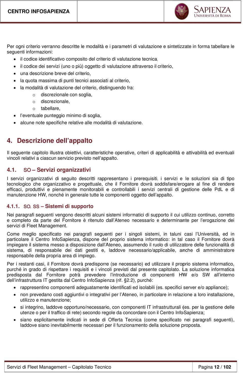 modalità di valutazione del criterio, distinguendo fra: o discrezionale con soglia, o discrezionale, o tabellare, l eventuale punteggio minimo di soglia, alcune note specifiche relativee alle