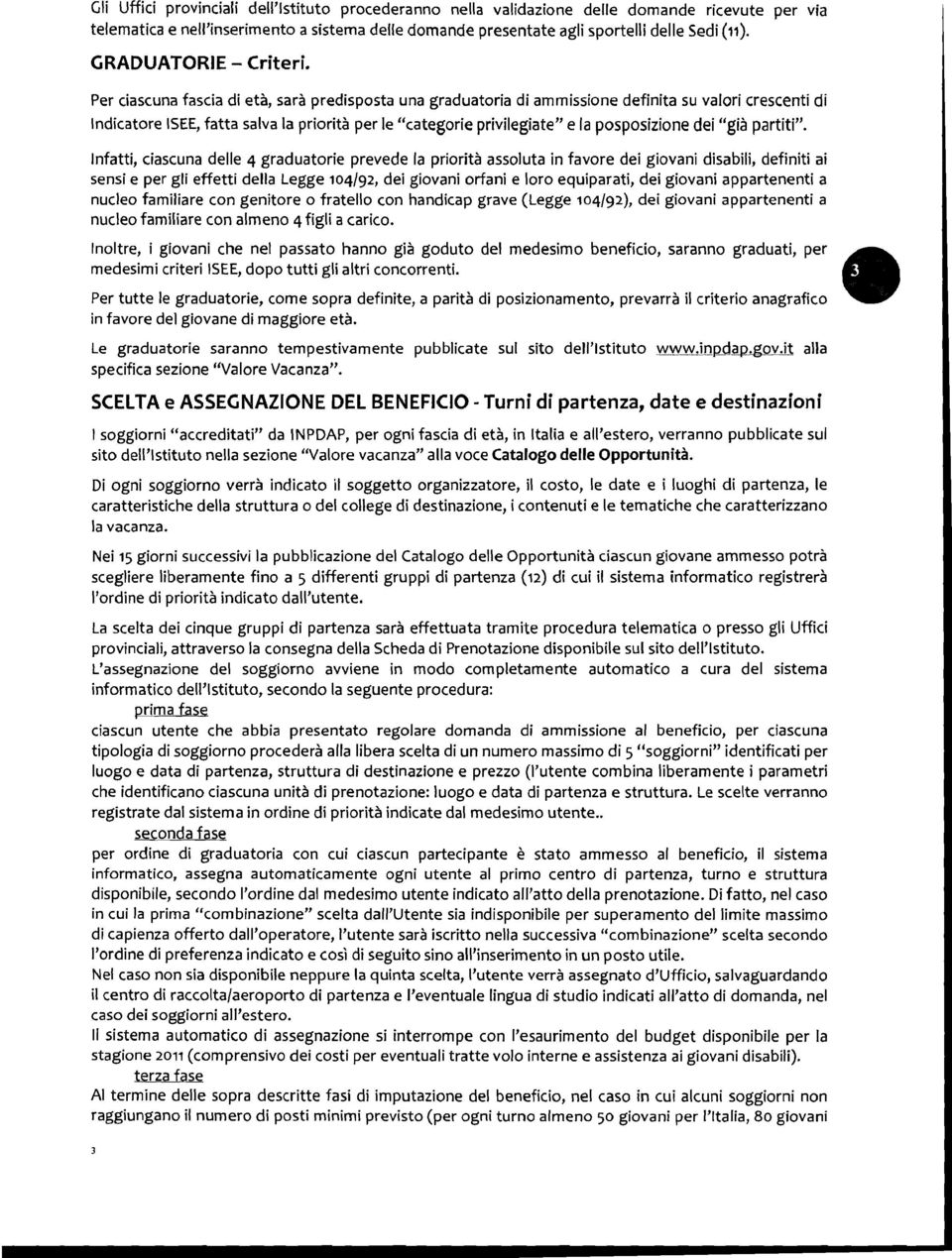 Per ciascuna fascia di età, sarà predisposta una graduatoria di ammissione definita su valori crescenti di Indicatore ISEE, fatta salva la priorità per le "categorie privilegiate" e la posposizione