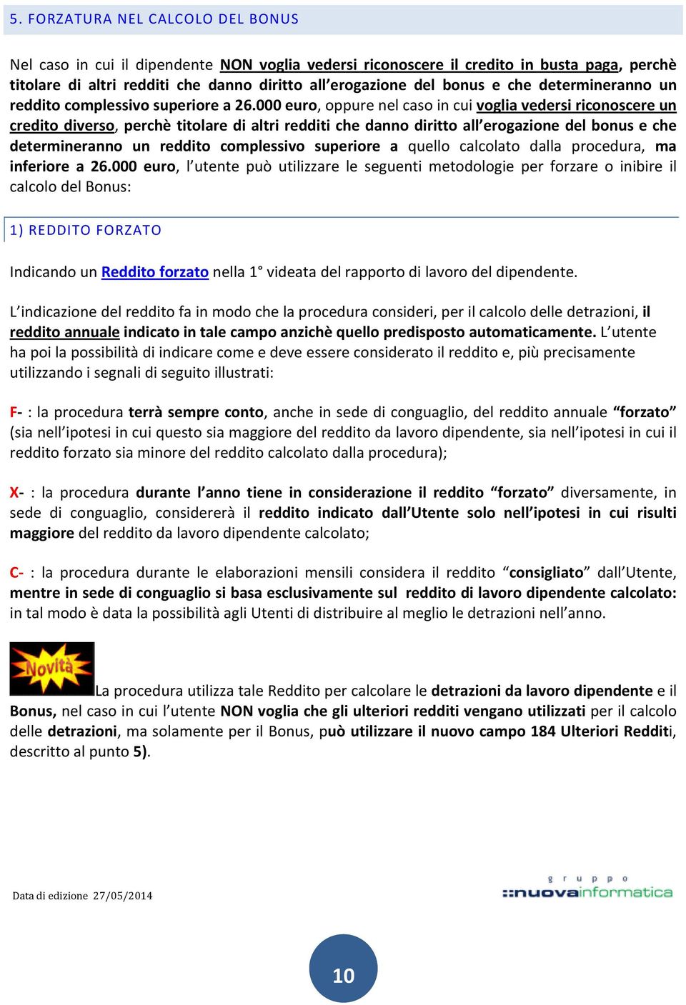 000 euro, oppure nel caso in cui voglia vedersi riconoscere un credito diverso, perchè titolare di altri redditi che danno diritto all erogazione del bonus e che determineranno un reddito complessivo