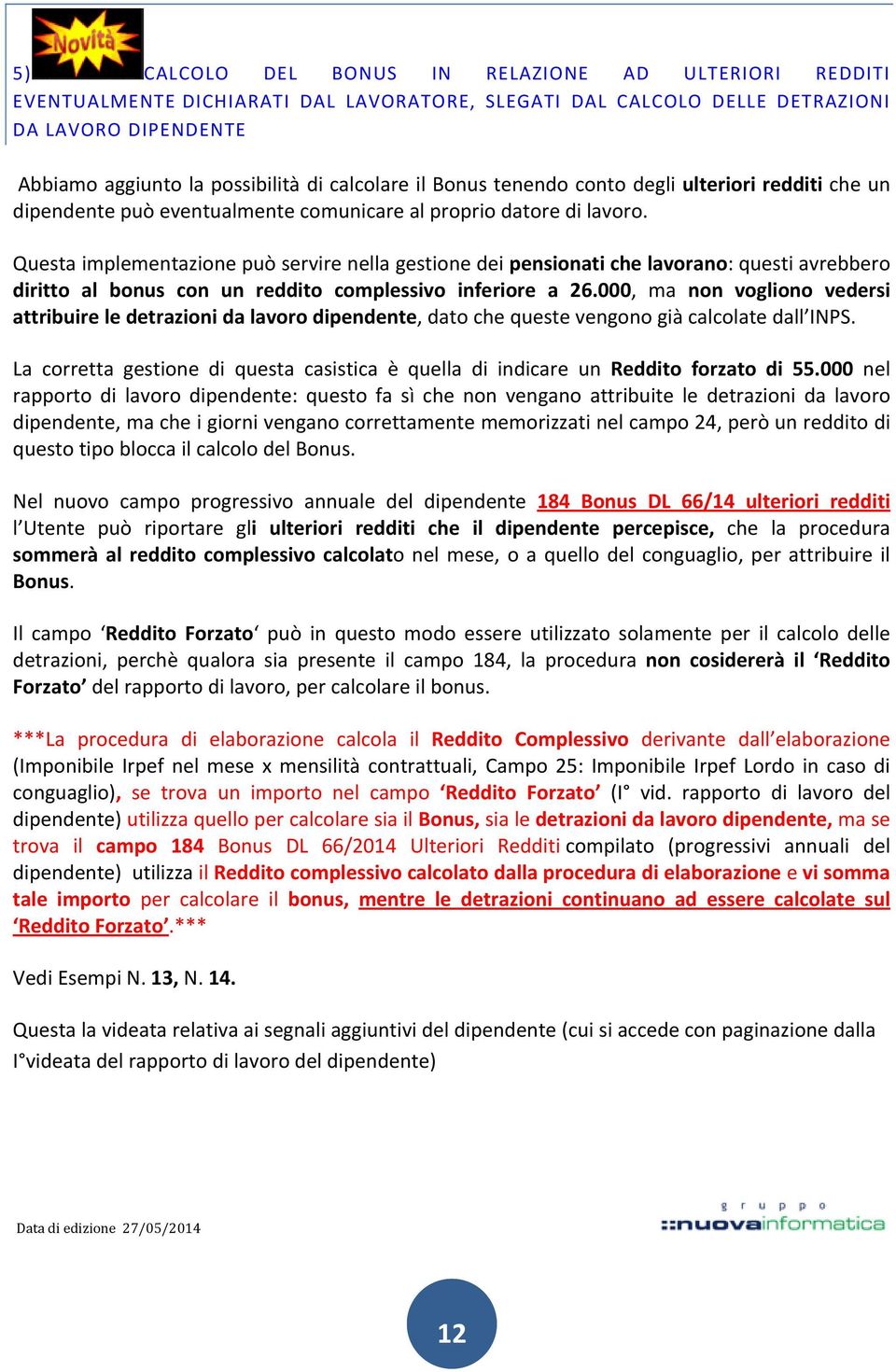 Questa implementazione può servire nella gestione dei pensionati che lavorano: questi avrebbero diritto al bonus con un reddito complessivo inferiore a 26.