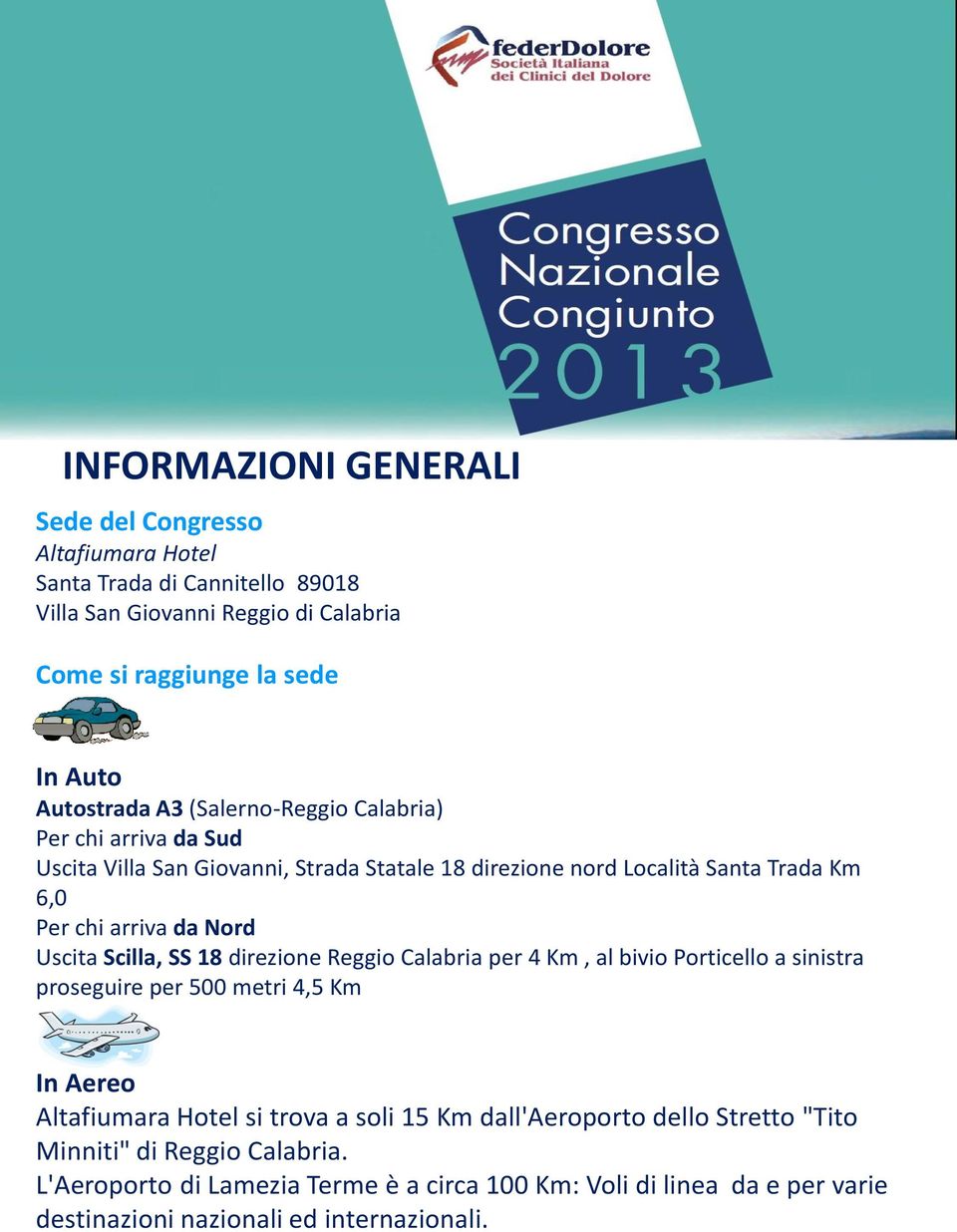 Nord Uscita Scilla, SS 18 direzione Reggio Calabria per 4 Km, al bivio Porticello a sinistra proseguire per 500 metri 4,5 Km In Aereo Altafiumara Hotel si trova a soli 15