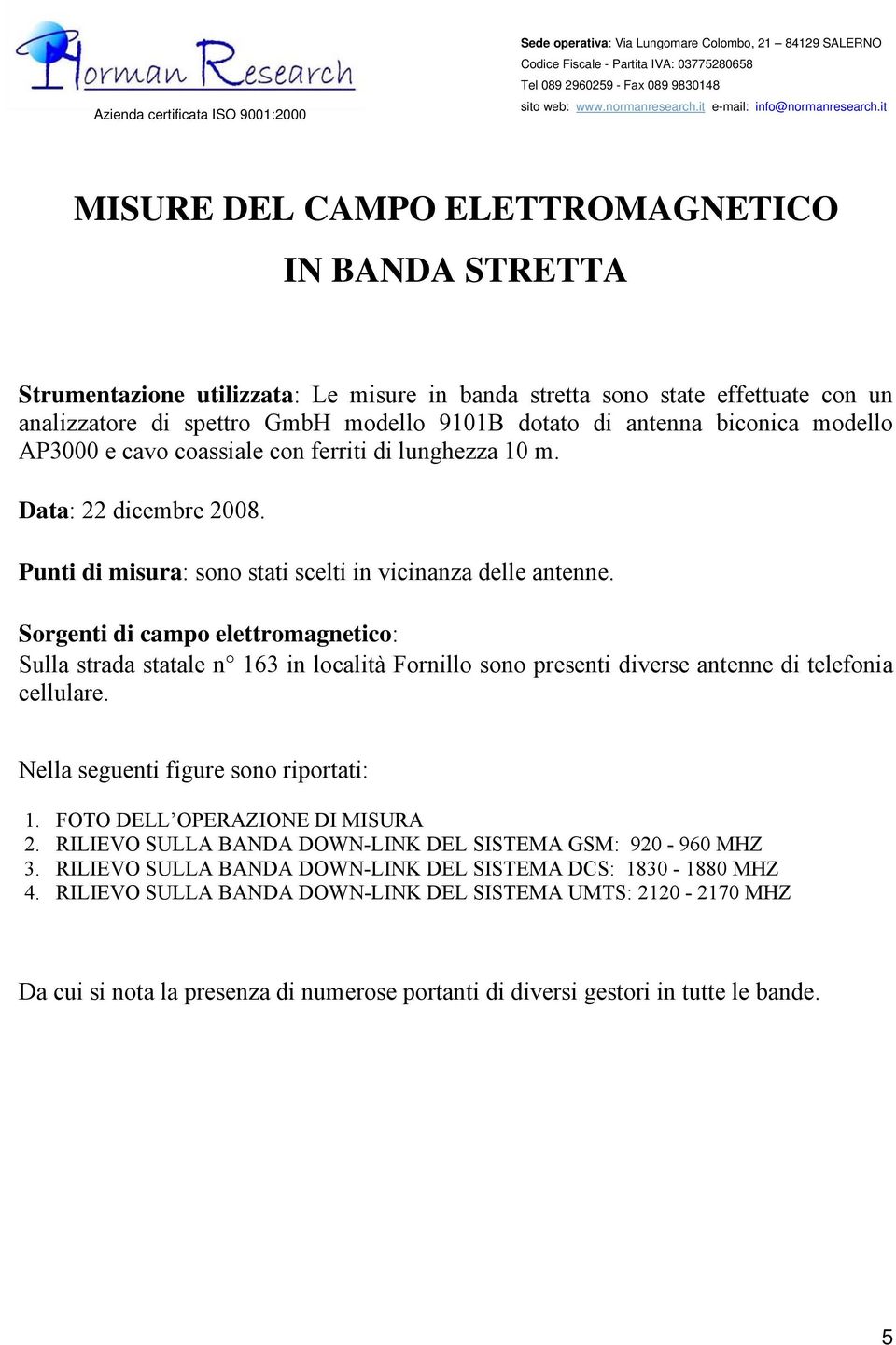 Sorgenti di campo elettromagnetico: Sulla strada statale n 163 in località Fornillo sono presenti diverse antenne di telefonia cellulare. Nella seguenti figure sono riportati: 1.