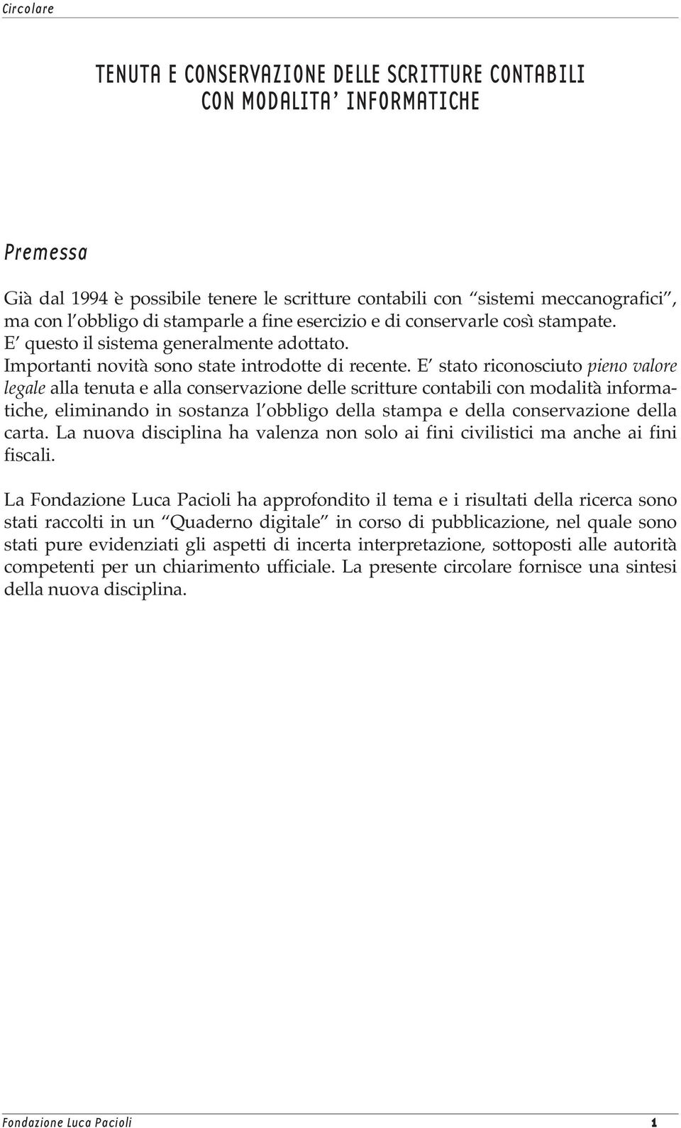 E stato riconosciuto pieno valore legale alla tenuta e alla conservazione delle scritture contabili con modalità informatiche, eliminando in sostanza l obbligo della stampa e della conservazione