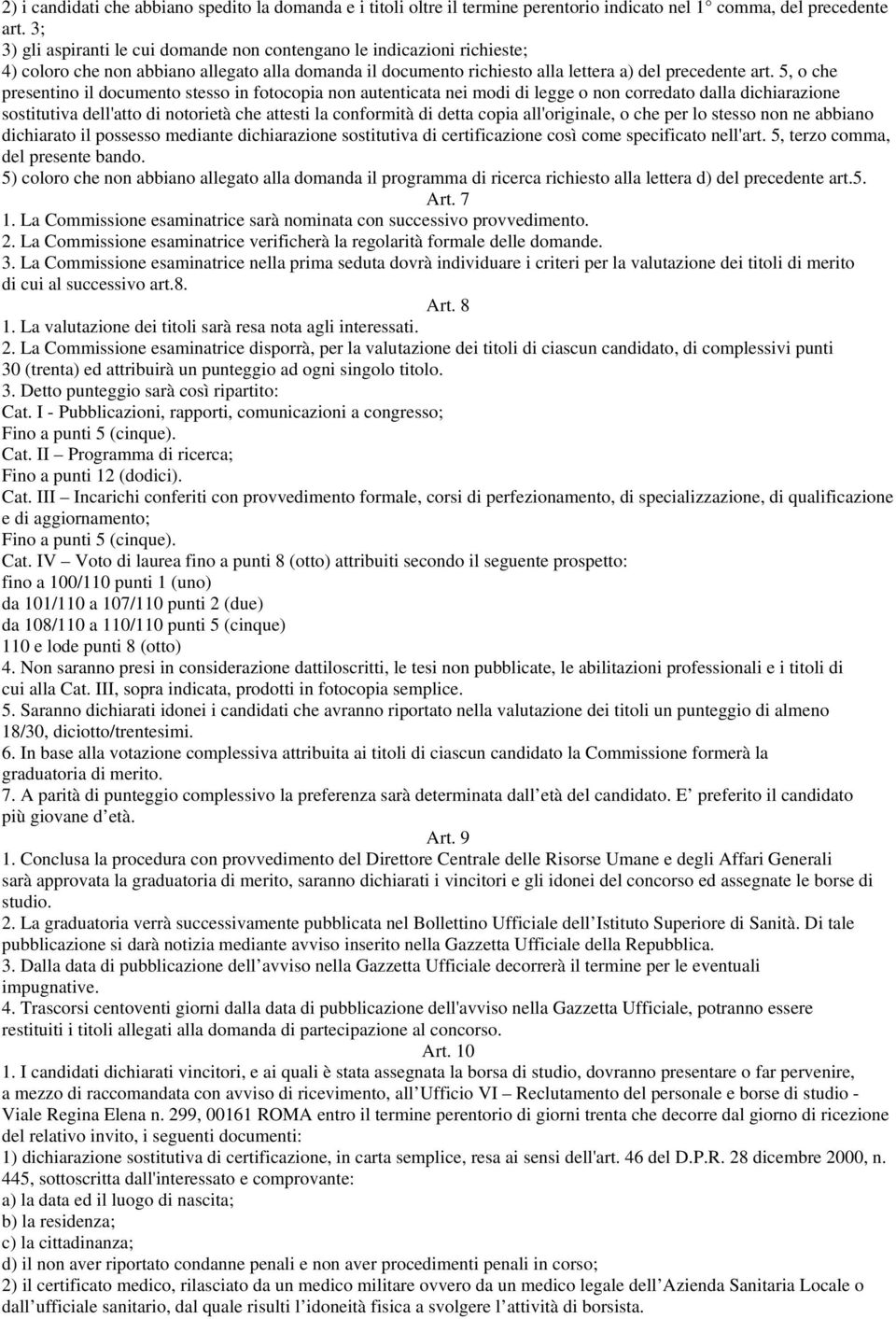 5, o che presentino il documento stesso in fotocopia non autenticata nei modi di legge o non corredato dalla dichiarazione sostitutiva dell'atto di notorietà che attesti la conformità di detta copia