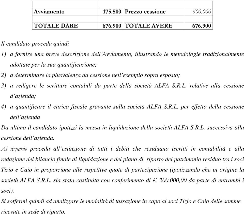 A S.R.L. relative alla cessione d azienda; 4) a quantificare il carico fiscale gravante sulla società ALFA S.R.L. per effetto della cessione dell azienda Da ultimo il candidato ipotizzi la messa in liquidazione della società ALFA S.