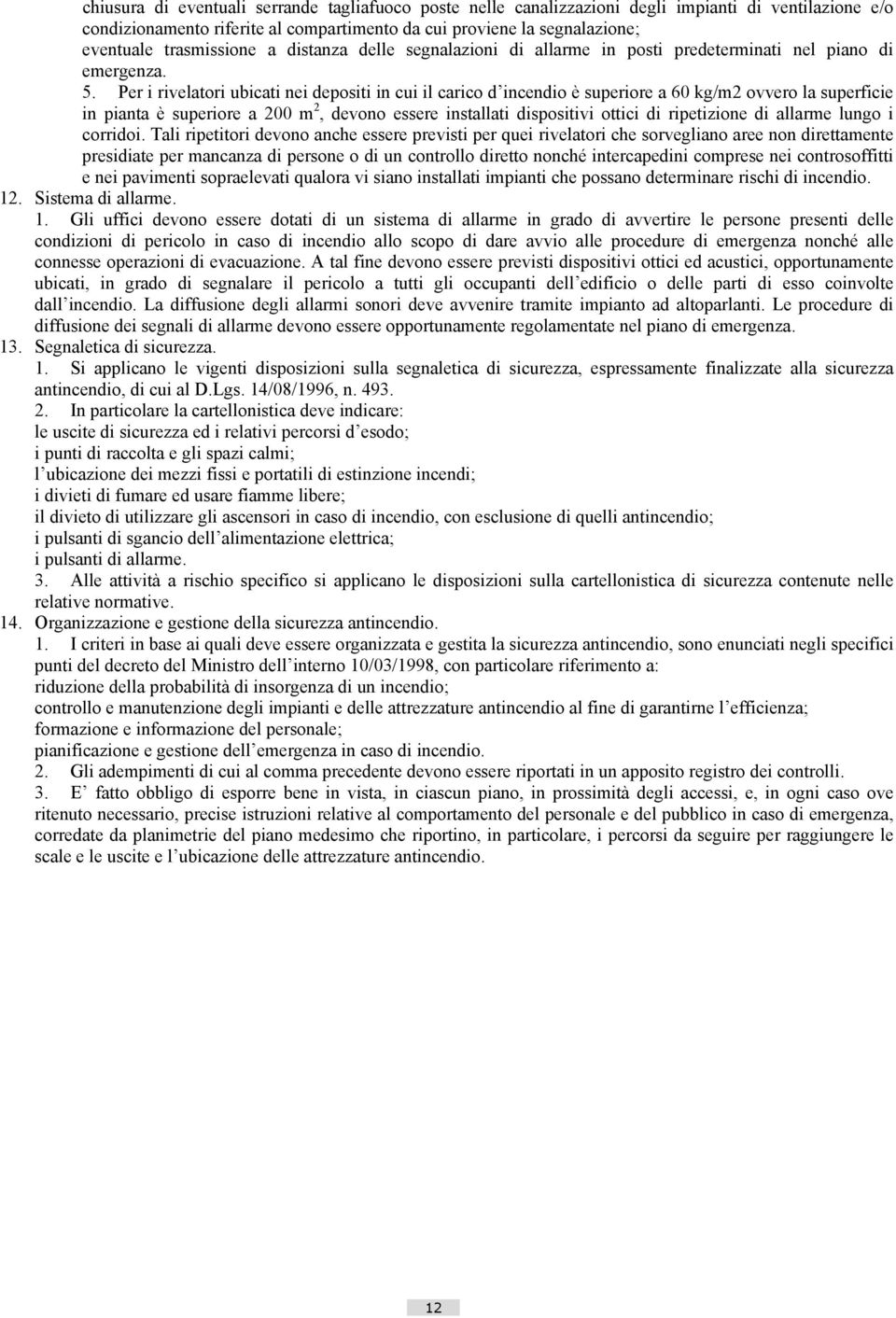 Per i rivelatori ubicati nei depositi in cui il carico d incendio è superiore a 60 kg/m2 ovvero la superficie in pianta è superiore a 200 m 2, devono essere installati dispositivi ottici di