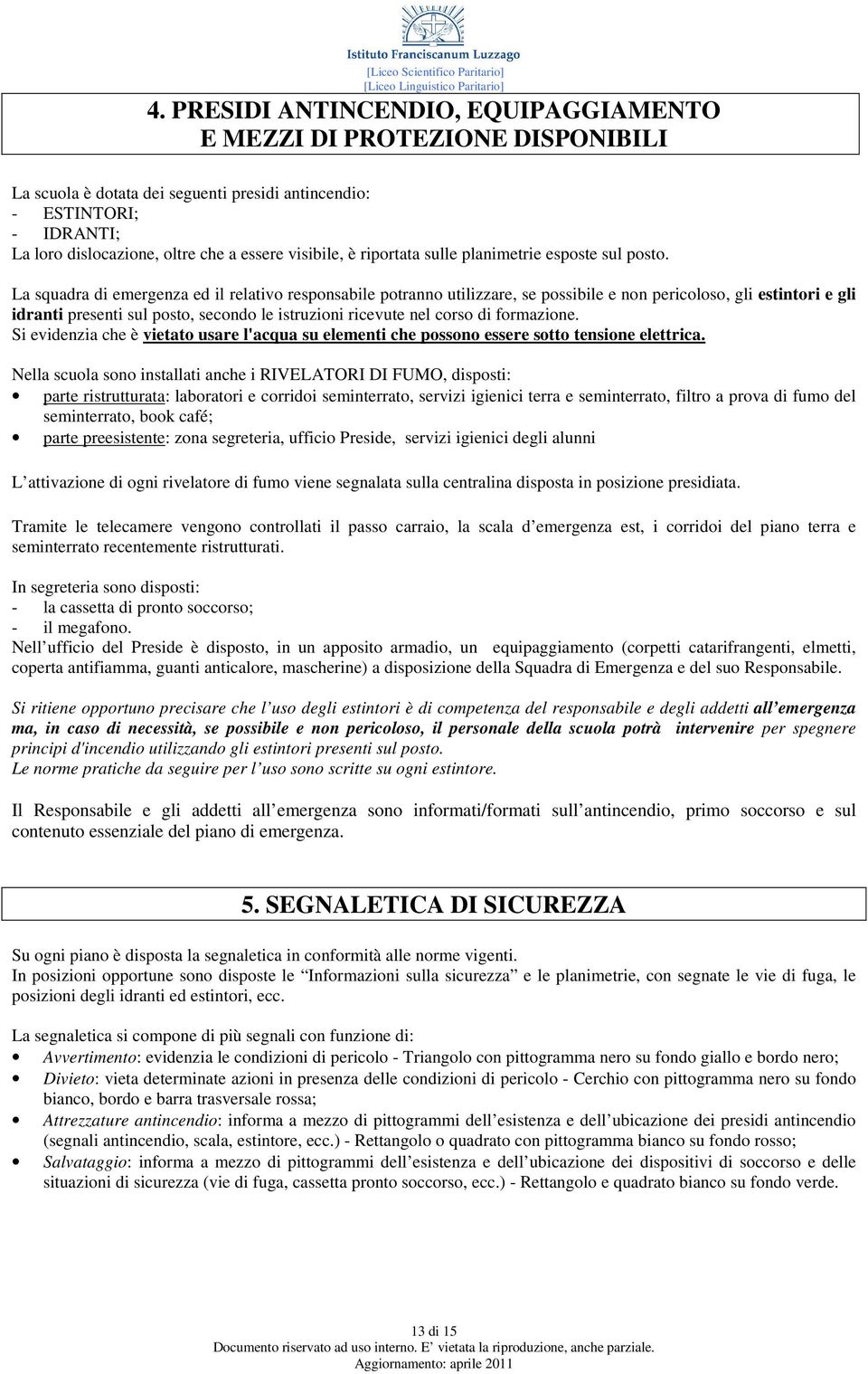 La squadra di ed il relativo responsabile potranno utilizzare, se possibile e non pericoloso, gli estintori e gli idranti presenti sul posto, secondo le istruzioni ricevute nel corso di formazione.