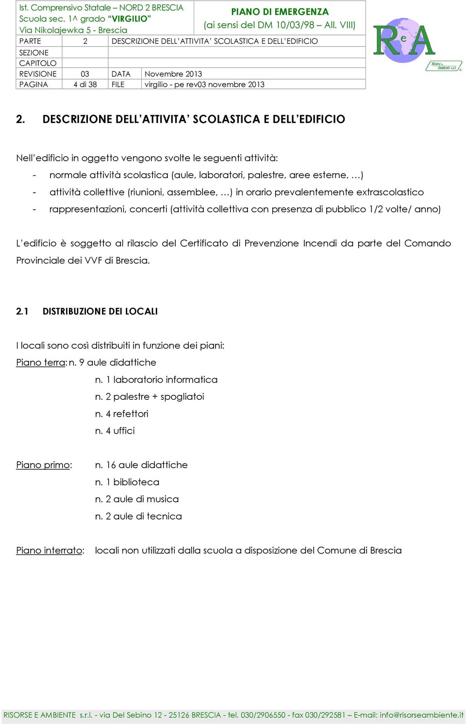 attività collettive (riunioni, assemblee, ) in orario prevalentemente extrascolastico - rappresentazioni, concerti (attività collettiva con presenza di pubblico 1/2 volte/ anno) L edificio è soggetto