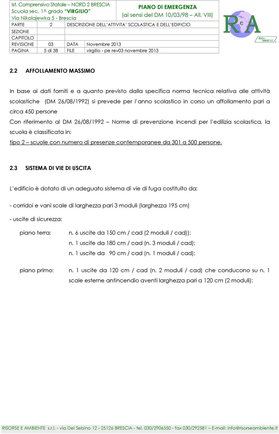 affollamento pari a circa 450 persone Con riferimento al DM 26/08/1992 Norme di prevenzione incendi per l edilizia scolastica, la scuola è classificata in: tipo 2 scuole con numero di presenze