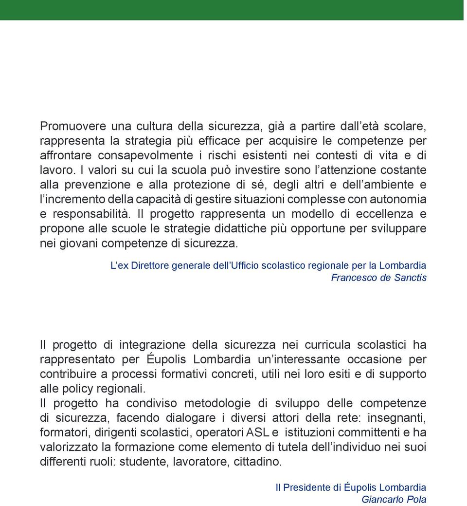 I valori su cui la scuola può investire sono l attenzione costante alla prevenzione e alla protezione di sé, degli altri e dell ambiente e l incremento della capacità di gestire situazioni complesse