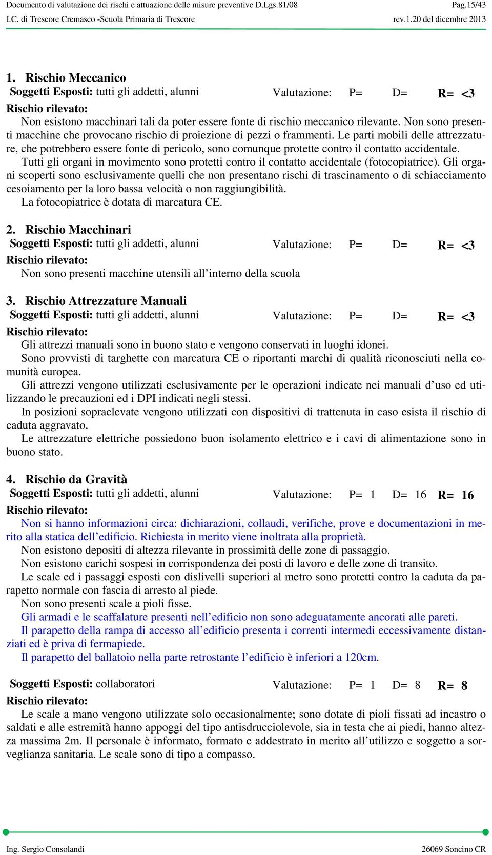 Le parti mobili delle attrezzature, che potrebbero essere fonte di pericolo, sono comunque protette contro il contatto accidentale.