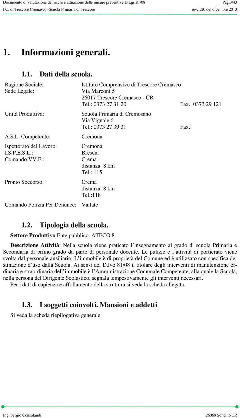 : 0373 27 39 31 Cremona Comando Polizia Per Denunce: Vailate Cremona Brescia Crema distanza: 8 km Tel.: 115 Crema distanza: 8 km Tel.:118 Fax.: 1.2. Tipologia della scuola.