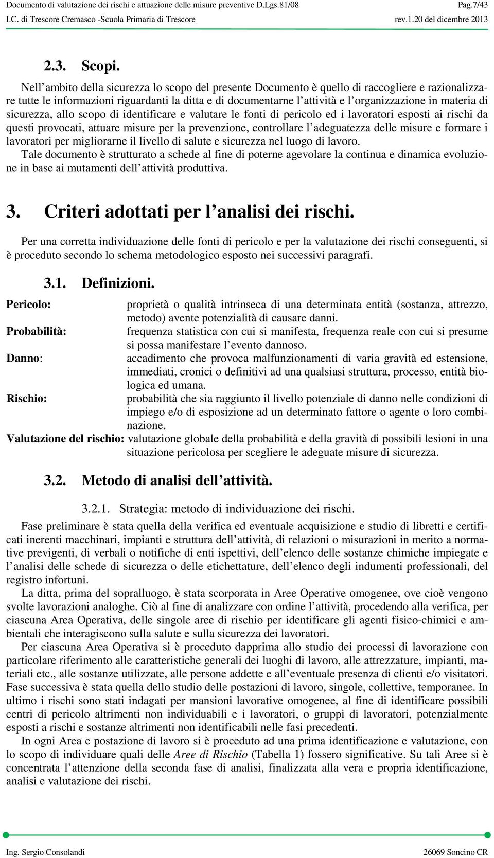 materia di sicurezza, allo scopo di identificare e valutare le fonti di pericolo ed i lavoratori esposti ai rischi da questi provocati, attuare misure per la prevenzione, controllare l adeguatezza