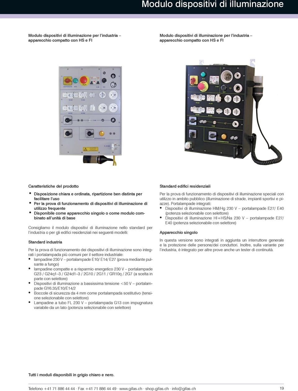 Disponibile come apparecchio singolo o come modulo combinato all unità di base Consigliamo il modulo dispositivi di illuminazione nello standard per l industria o per gli edifici residenziali nei