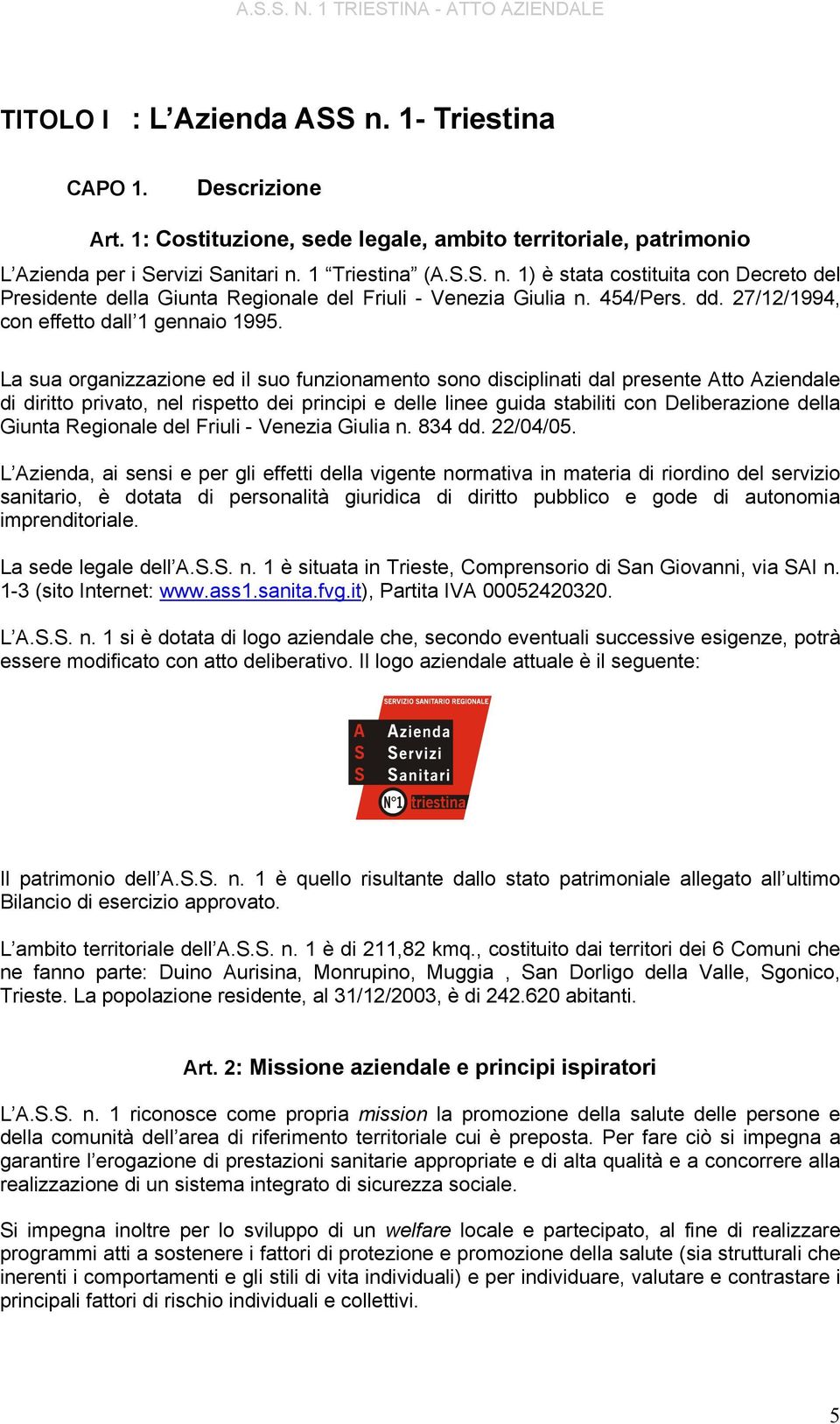 La sua organizzazione ed il suo funzionamento sono disciplinati dal presente Atto Aziendale di diritto privato, nel rispetto dei principi e delle linee guida stabiliti con Deliberazione della Giunta