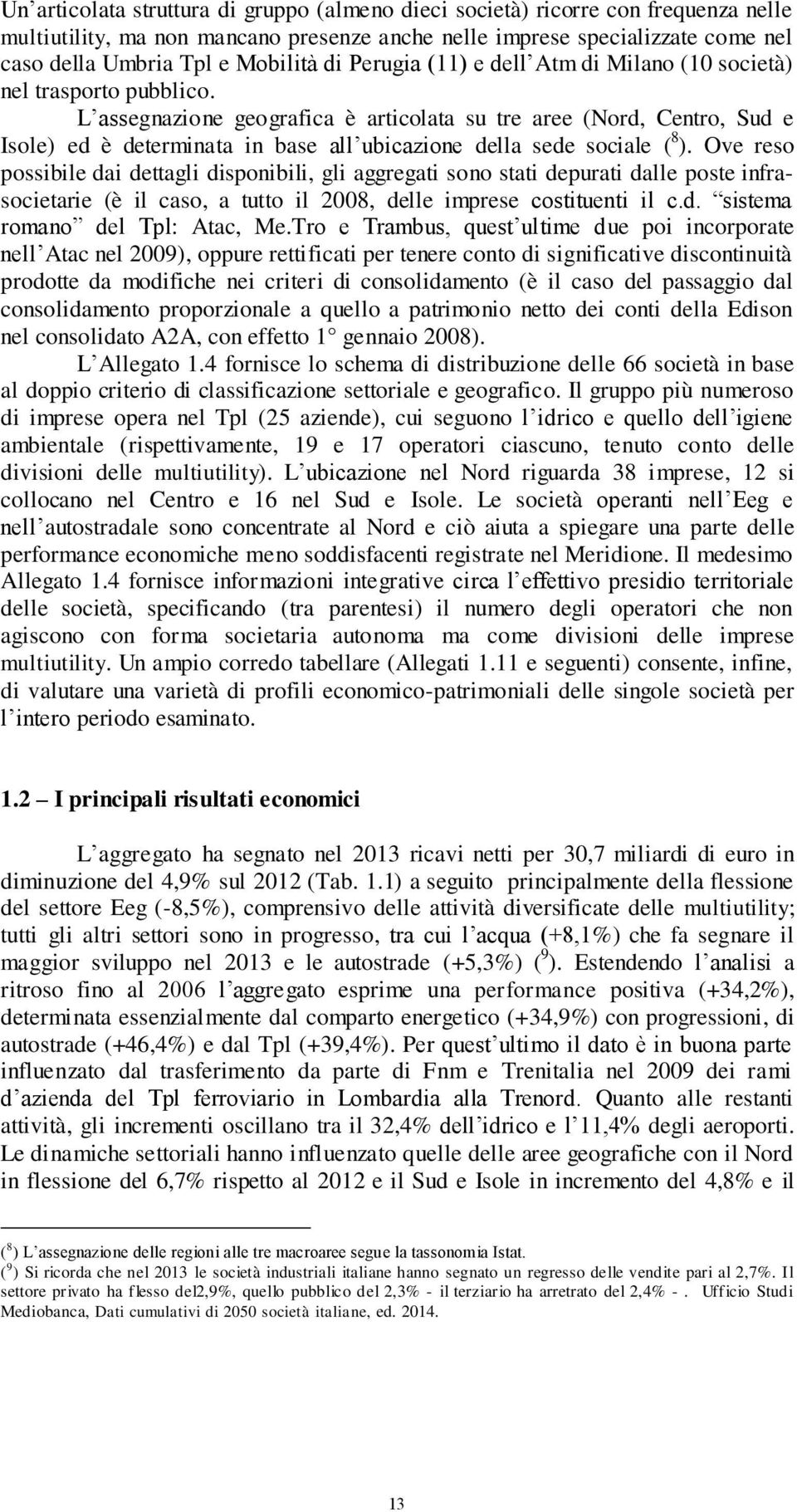 L assegnazione geografica è articolata su tre aree (Nord, Centro, Sud e Isole) ed è determinata in base all ubicazione della sede sociale ( 8 ).