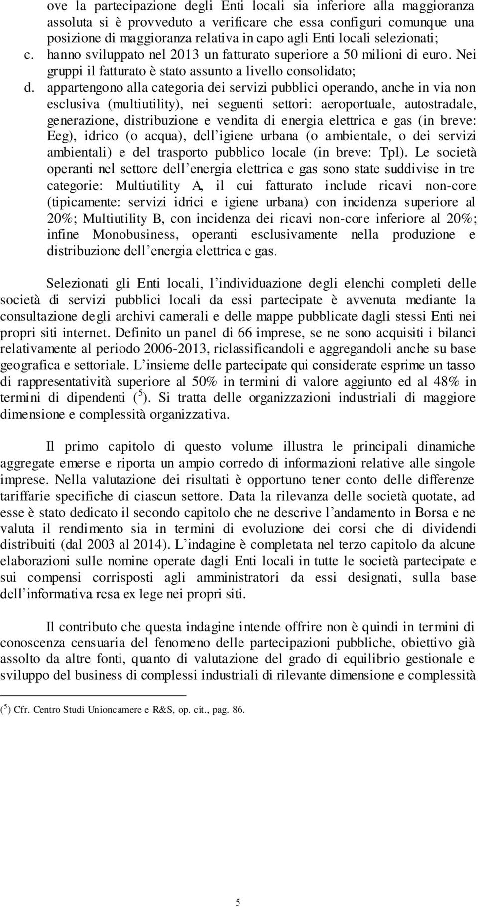 appartengono alla categoria dei servizi pubblici operando, anche in via non esclusiva (multiutility), nei seguenti settori: aeroportuale, autostradale, generazione, distribuzione e vendita di energia