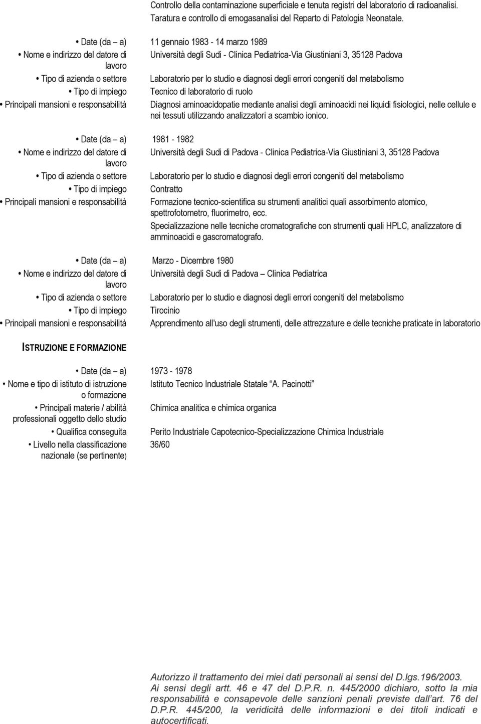 Principali mansioni e responsabilità Diagnosi aminoacidopatie mediante analisi degli aminoacidi nei liquidi fisiologici, nelle cellule e nei tessuti utilizzando analizzatori a scambio ionico.