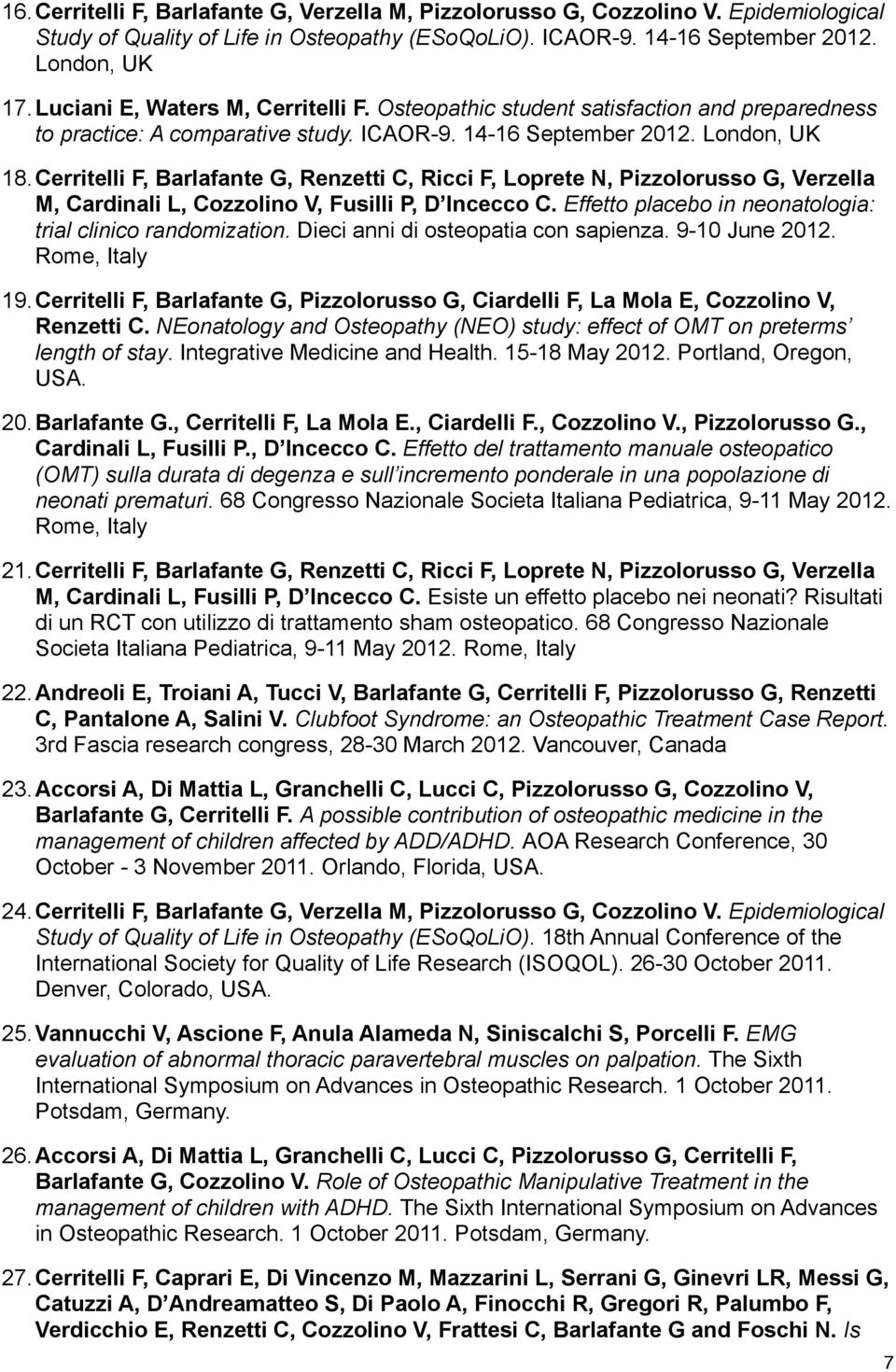 Cerritelli F, Barlafante G, Renzetti C, Ricci F, Loprete N, Pizzolorusso G, Verzella M, Cardinali L, Cozzolino V, Fusilli P, D Incecco C. Effetto placebo in neonatologia: trial clinico randomization.