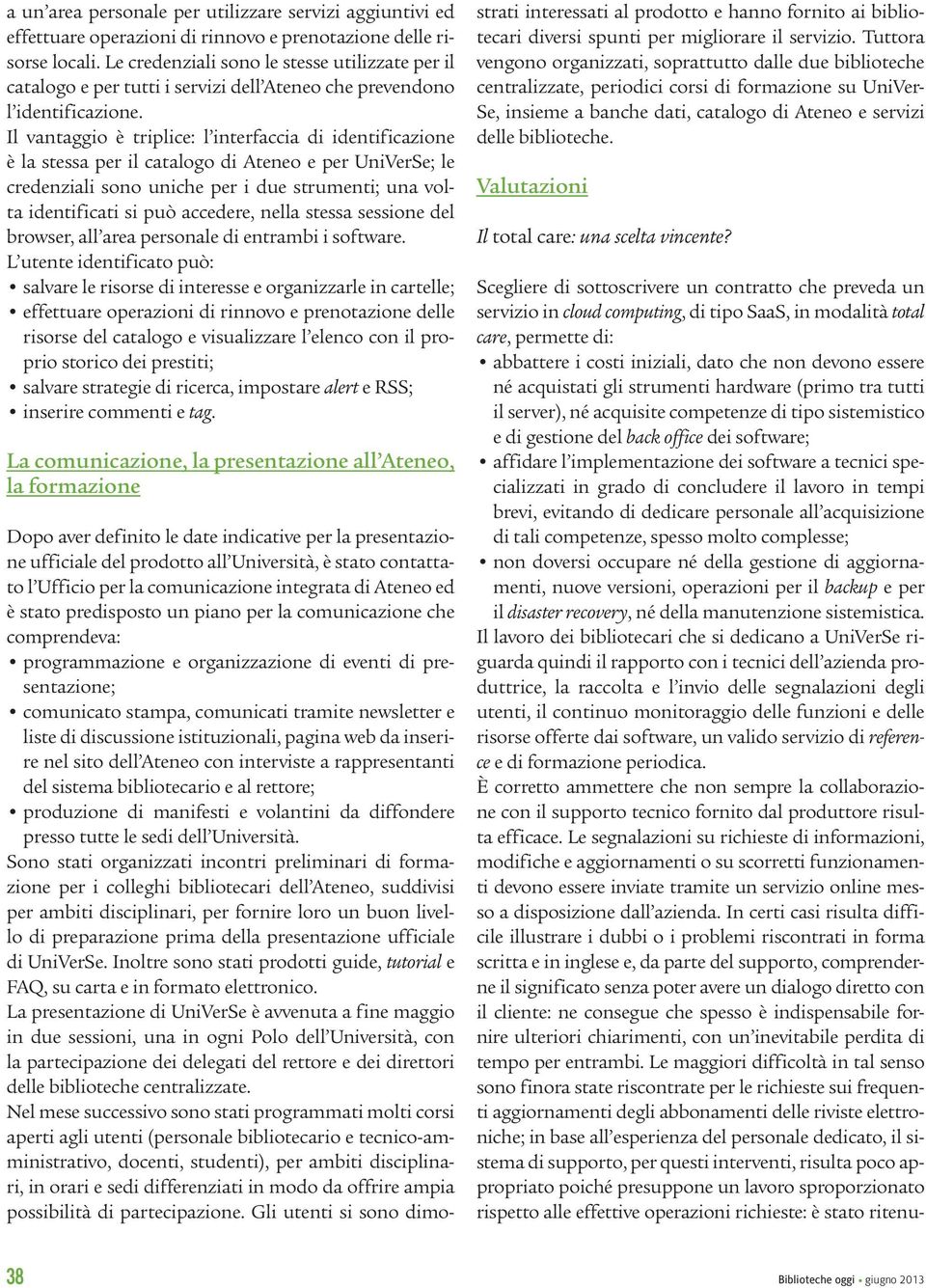 Il vantaggio è triplice: l interfaccia di identificazione è la stessa per il catalogo di Ateneo e per UniVerSe; le credenziali sono uniche per i due strumenti; una volta identificati si può accedere,