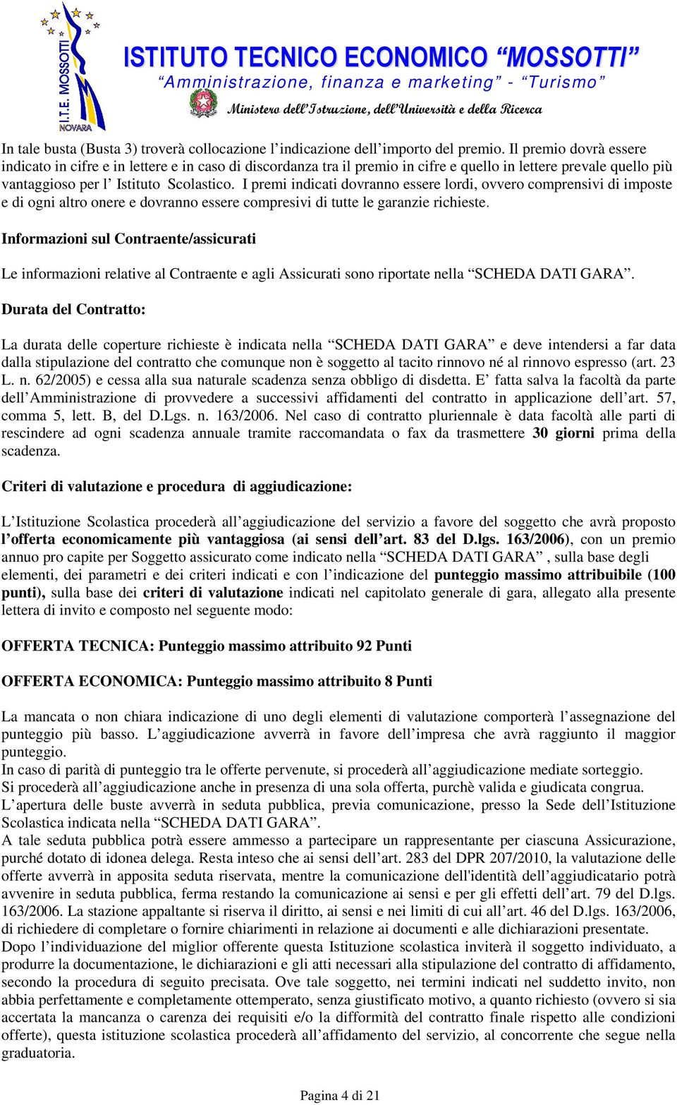 I premi indicati dovranno essere lordi, ovvero comprensivi di imposte e di ogni altro onere e dovranno essere compresivi di tutte le garanzie richieste.