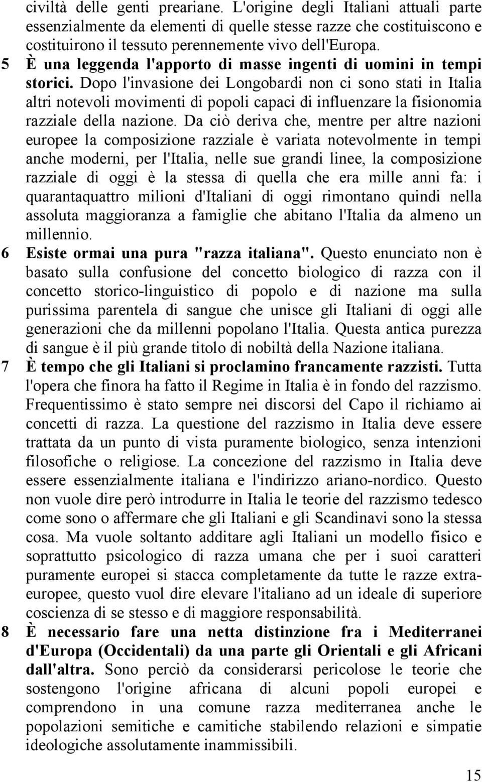 Dopo l'invasione dei Longobardi non ci sono stati in Italia altri notevoli movimenti di popoli capaci di influenzare la fisionomia razziale della nazione.