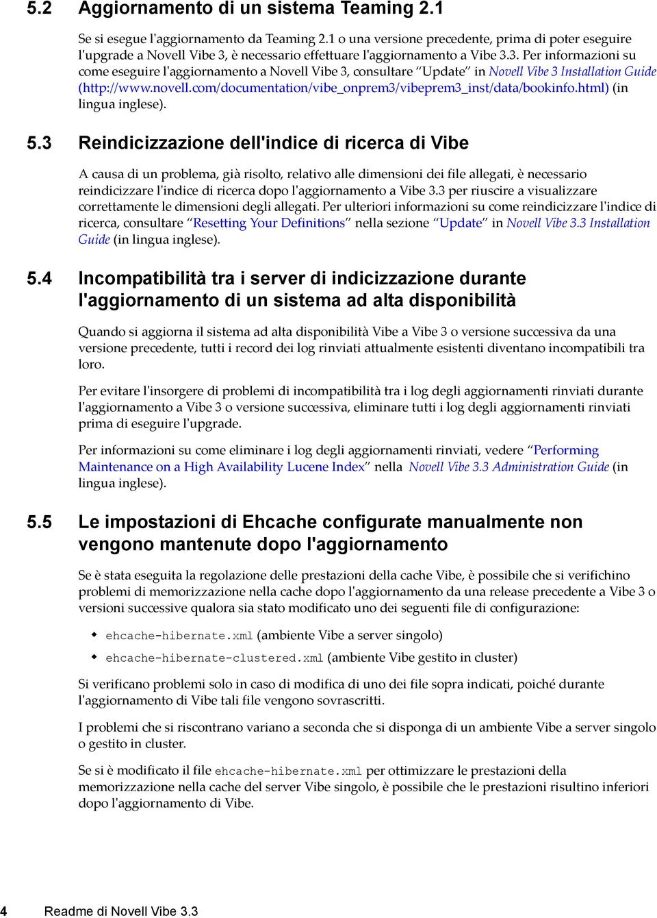 è necessario effettuare l'aggiornamento a Vibe 3.3. Per informazioni su come eseguire l'aggiornamento a Novell Vibe 3, consultare Update in Novell Vibe 3 Installation Guide (http://www.novell.