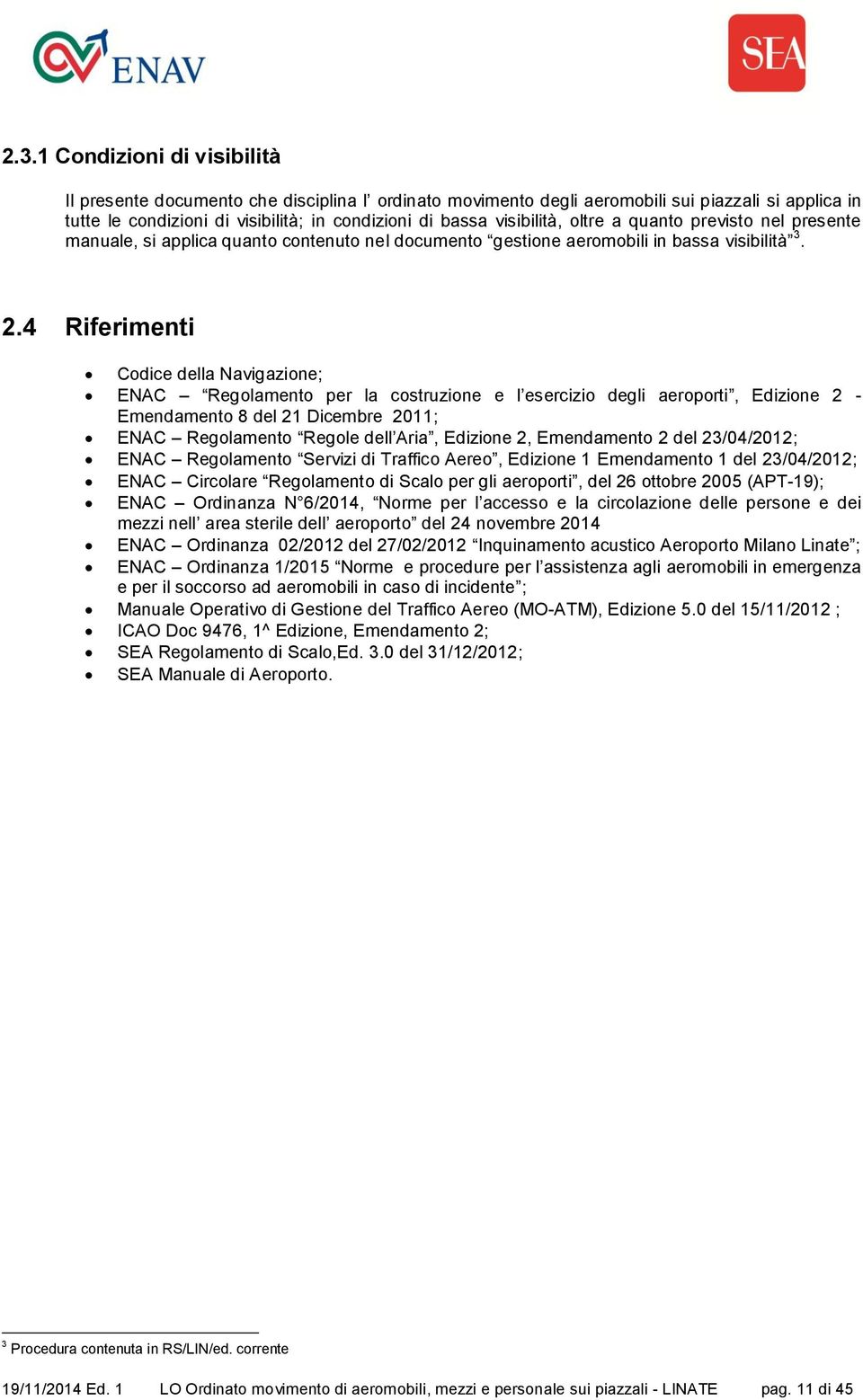 4 Riferimenti 3 Codice della Navigazione; ENAC Regolamento per la costruzione e l esercizio degli aeroporti, Edizione 2 Emendamento 8 del 21 Dicembre 2011; ENAC Regolamento Regole dell Aria, Edizione