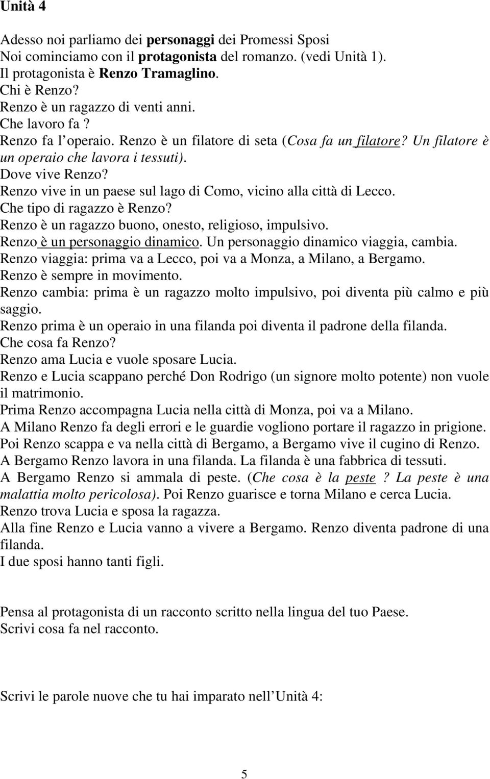 Renzo vive in un paese sul lago di Como, vicino alla città di Lecco. Che tipo di ragazzo è Renzo? Renzo è un ragazzo buono, onesto, religioso, impulsivo. Renzo è un personaggio dinamico.