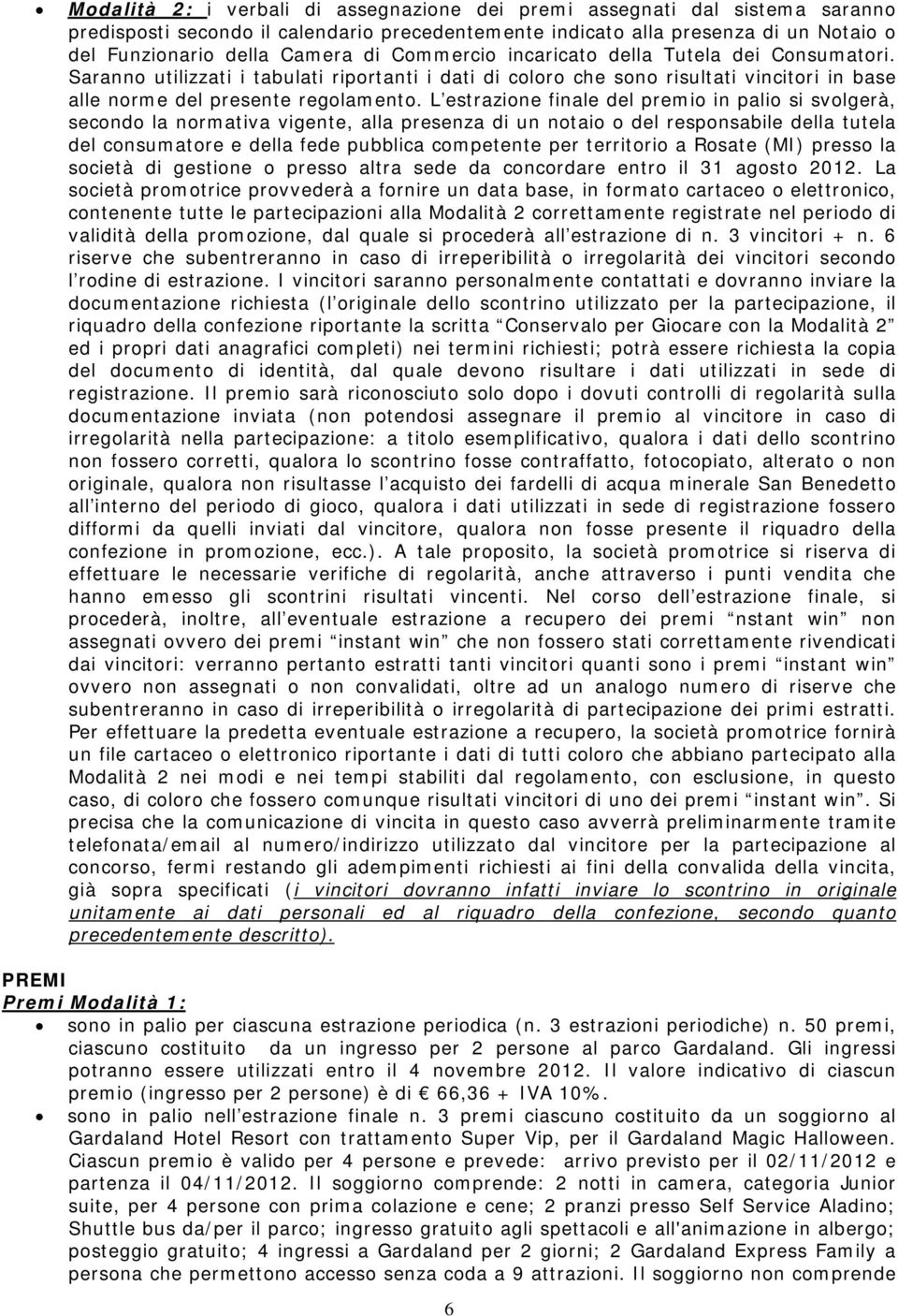 L estrazione finale del premio in palio si svolgerà, secondo la normativa vigente, alla presenza di un notaio o del responsabile della tutela del consumatore e della fede pubblica competente per