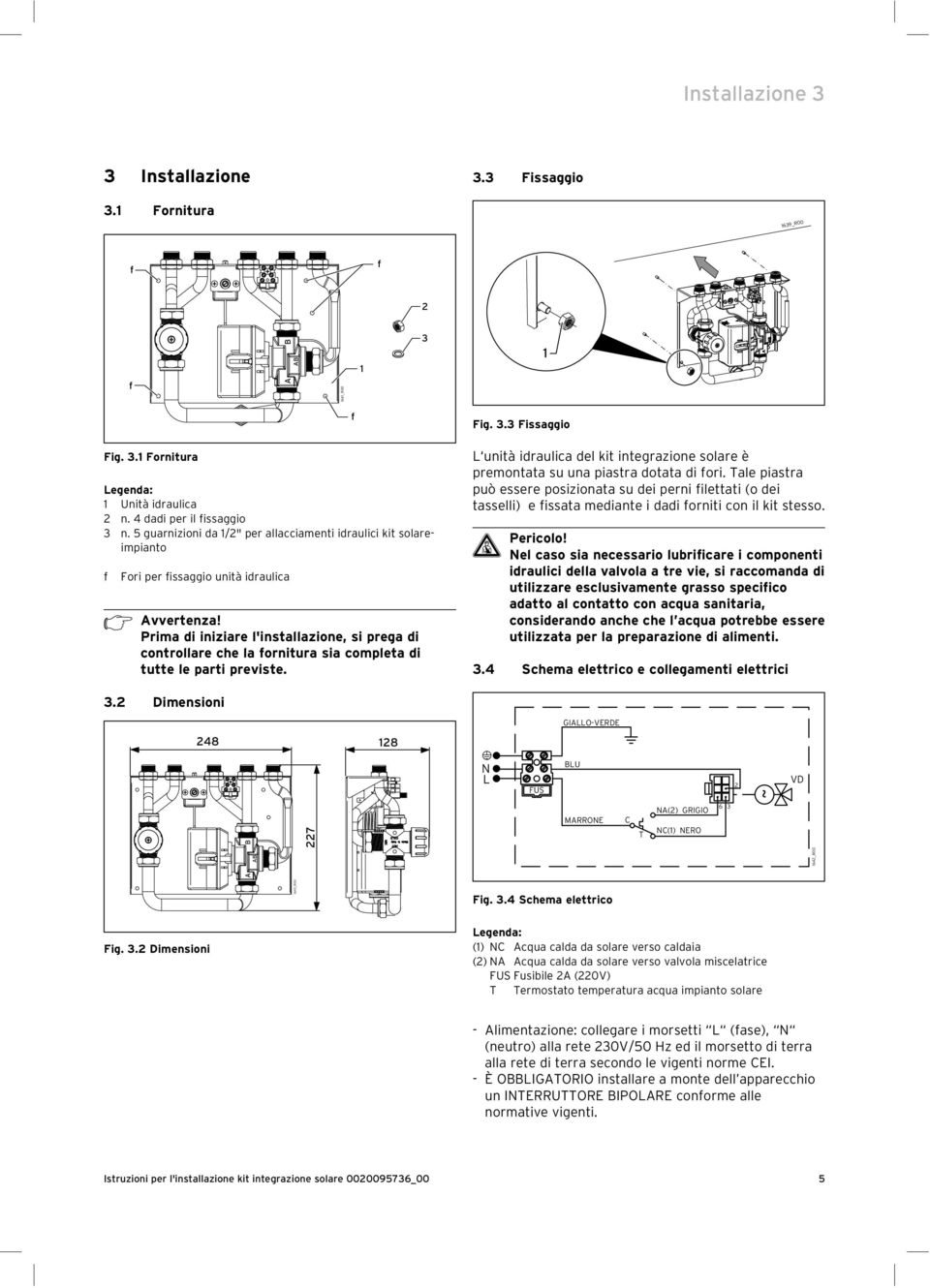 Prima di iniziare l'installazione, si prega di controllare che la ornitura sia completa di tutte le parti previste. Fig. 3.