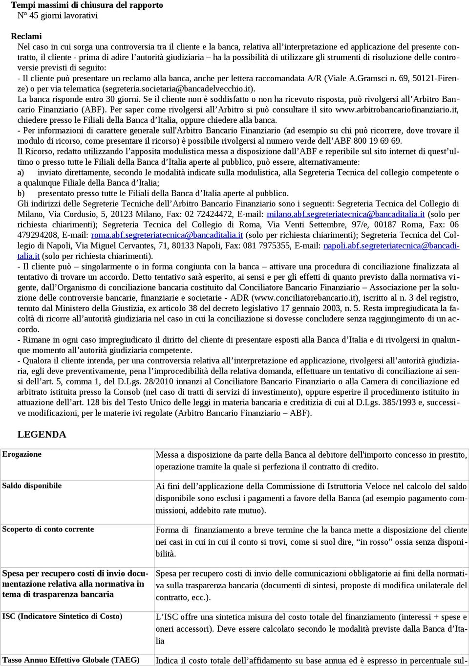 reclamo alla banca, anche per lettera raccomandata A/R (Viale A.Gramsci n. 69, 50121-Firenze) o per via telematica (segreteria.societaria@bancadelvecchio.it). La banca risponde entro 30 giorni.