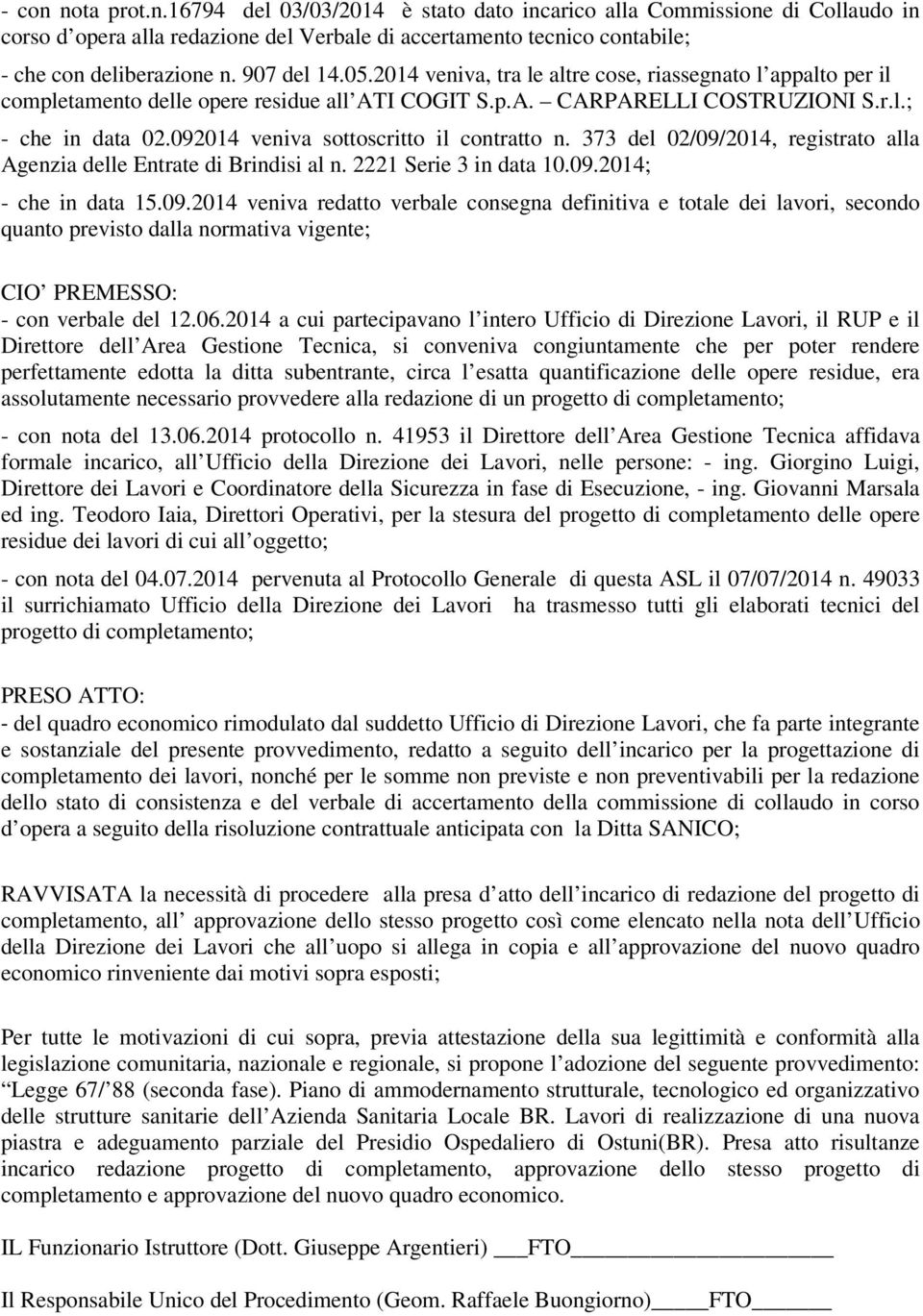 092014 veniva sottoscritto il contratto n. 373 del 02/09/2014, registrato alla Agenzia delle Entrate di Brindisi al n. 2221 Serie 3 in data 10.09.2014; - che in data 15.09.2014 veniva redatto verbale consegna definitiva e totale dei lavori, secondo quanto previsto dalla normativa vigente; CIO PREMESSO: - con verbale del 12.