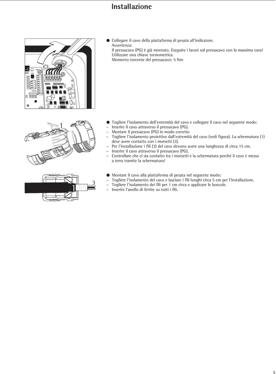 Momento torcente del pressacavo: 5 Nm Togliere l isolamento dell estremità del cavo e collegare il cavo nel seguente modo: Inserire il cavo attraverso il pressacavo (PG).