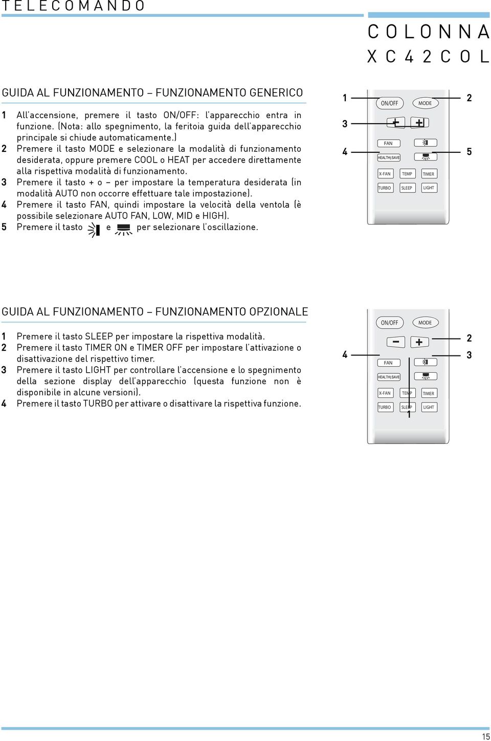 ) Premere il tasto MODE e selezionare la modalità di funzionamento desiderata, oppure premere COOL o HEAT per accedere direttamente alla rispettiva modalità di funzionamento.