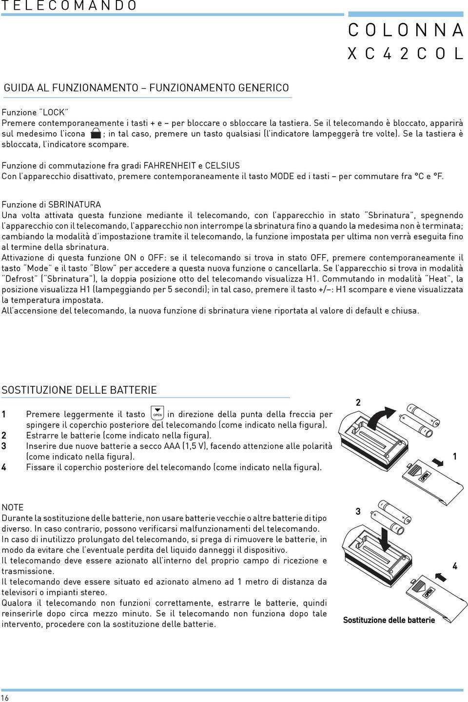 Funzione di commutazione fra gradi Fahrenheit e Celsius Con l apparecchio disattivato, premere contemporaneamente il tasto MODE ed i tasti per commutare fra C e F.