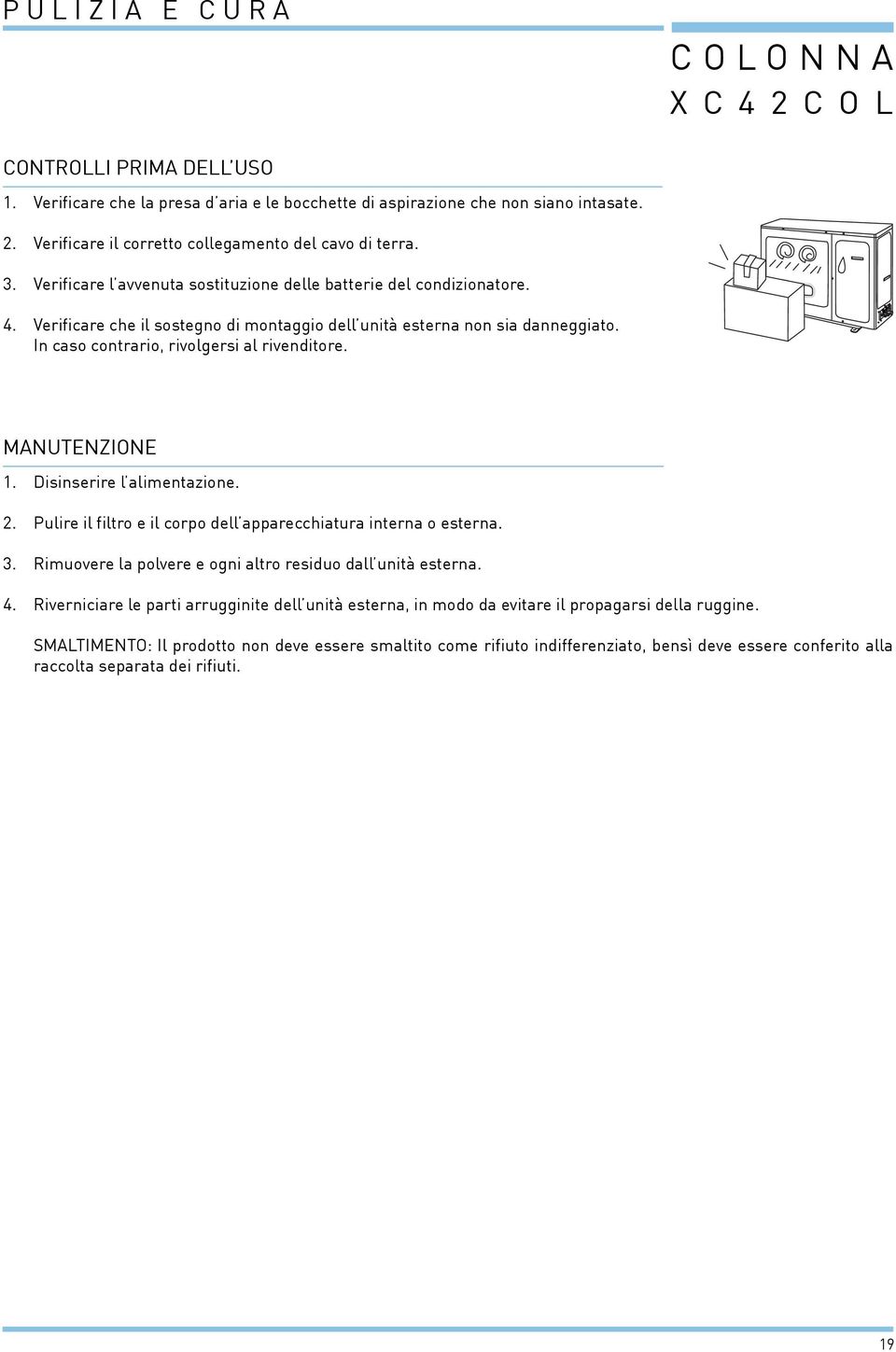 Manutenzione 1. Disinserire l alimentazione. 2. Pulire il filtro e il corpo dell apparecchiatura interna o esterna. 3. Rimuovere la polvere e ogni altro residuo dall unità esterna. 4.