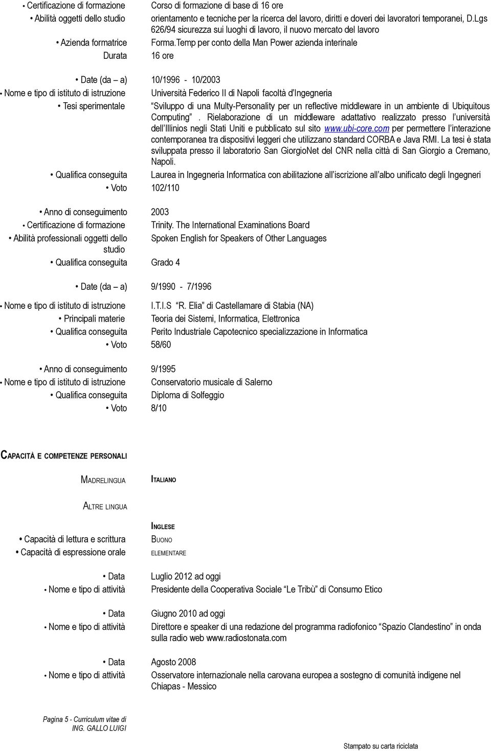 Temp per conto della Man Power azienda interinale 16 ore Date (da a) 10/1996-10/2003 Nome e tipo di istituto di istruzione Università Federico II di Napoli facoltà d Ingegneria Tesi sperimentale